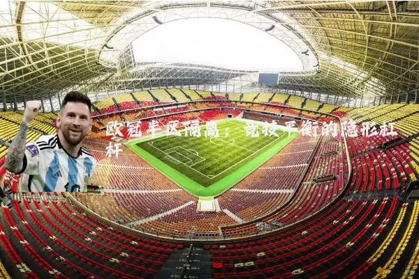 欧冠半区隔离：竞技平衡的隐形杠杆