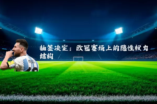 抽签决定：欧冠赛场上的隐性权力结构
