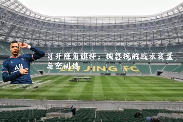 可升降角旗杆：被忽视的战术变量与空间博弈
