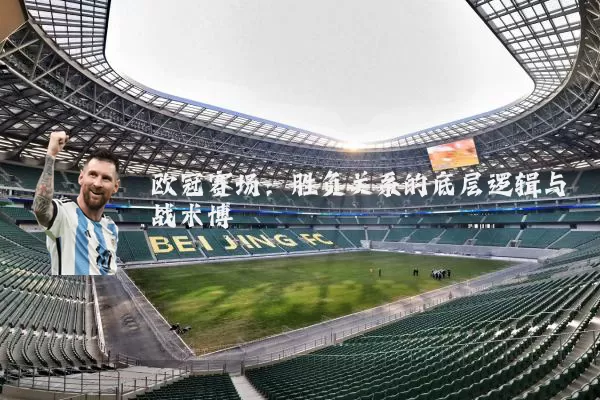 欧冠赛场：胜负关系的底层逻辑与战术博弈