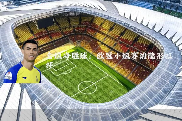 全组净胜球：欧冠小组赛的隐形杠杆