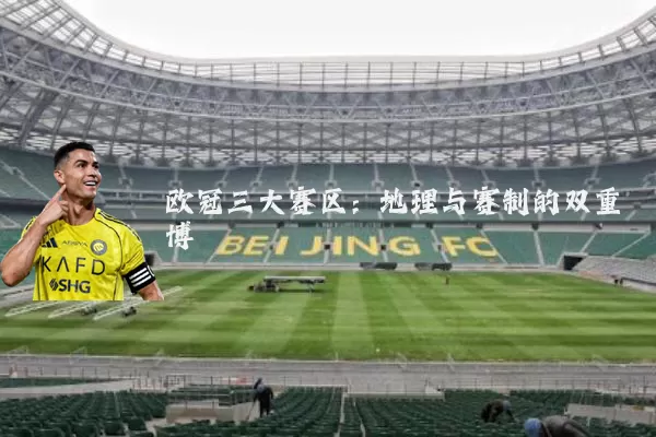 欧冠三大赛区:地理与赛制的双重博弈