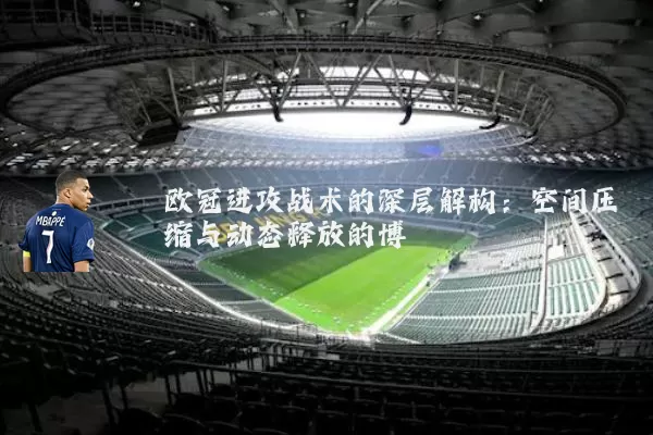 欧冠进攻战术的深层解构：空间压缩与动态释放的博弈