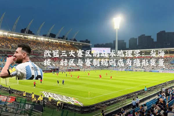 欧冠三大赛区的战术地理学:当海拔、时区与赛制规则成为隐形变量