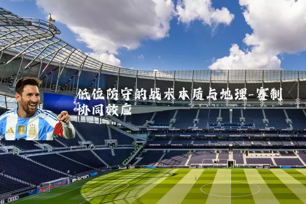 低位防守的战术本质与地理-赛制协同效应