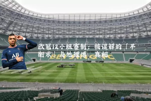 欧冠12小组赛制：被误解的「平衡术」与地理博弈真相