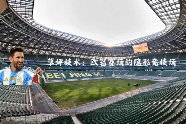 草坪技术:欧冠赛场的隐形竞技场