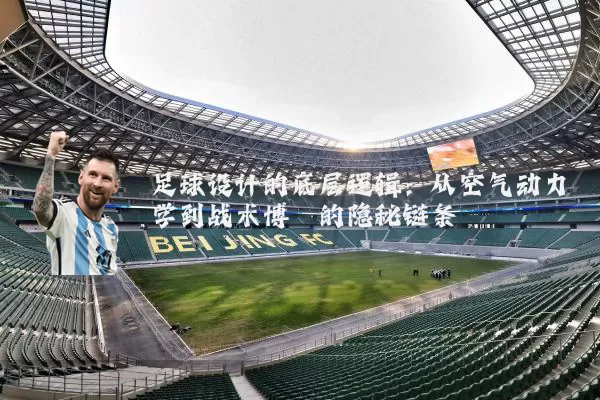 足球设计的底层逻辑：从空气动力学到战术博弈的隐秘链条