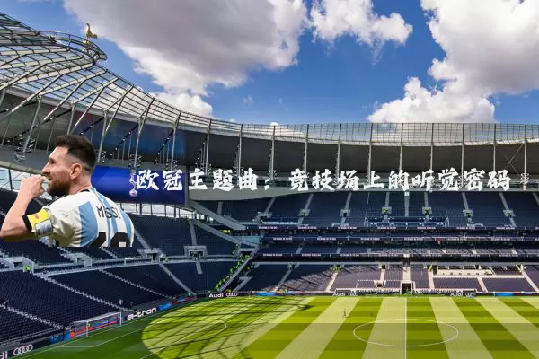 欧冠主题曲:竞技场上的听觉密码