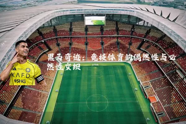 黑马奇迹：竞技体育的偶然性与必然性交织