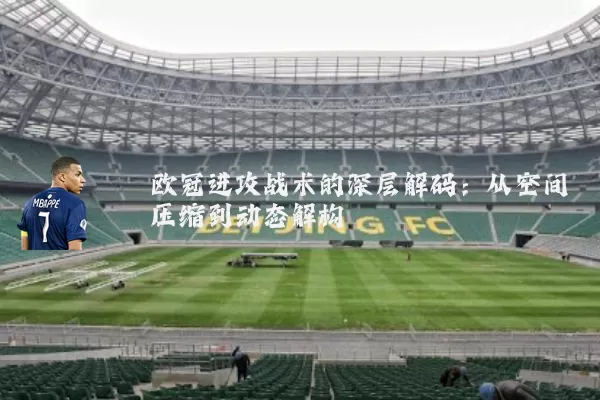 欧冠进攻战术的深层解码:从空间压缩到动态解构