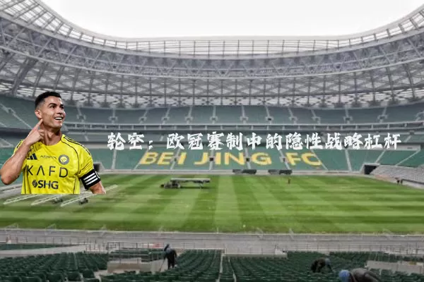 轮空：欧冠赛制中的隐性战略杠杆