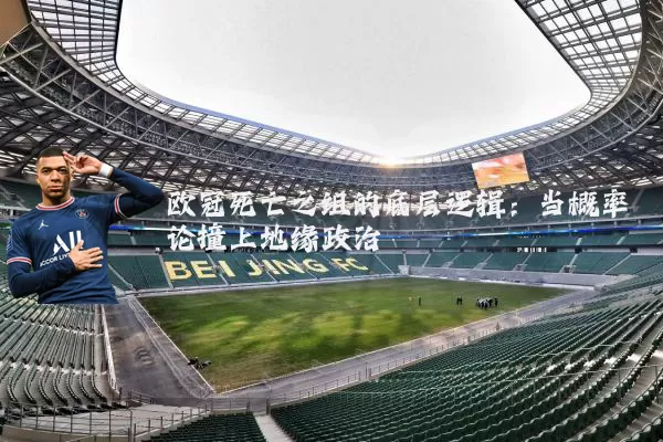 欧冠死亡之组的底层逻辑：当概率论撞上地缘政治