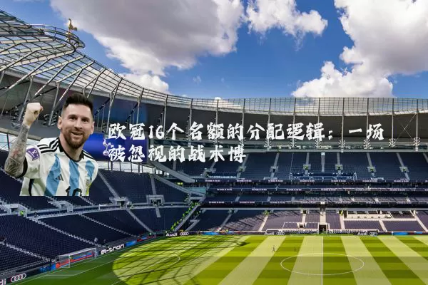 欧冠16个名额的分配逻辑：一场被忽视的战术博弈