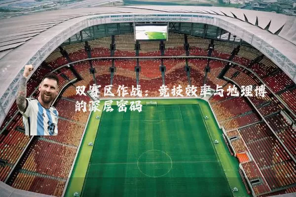 双赛区作战：竞技效率与地理博弈的深层密码