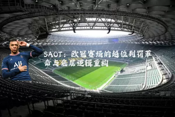 SAOT：欧冠赛场的越位判罚革命与底层逻辑重构