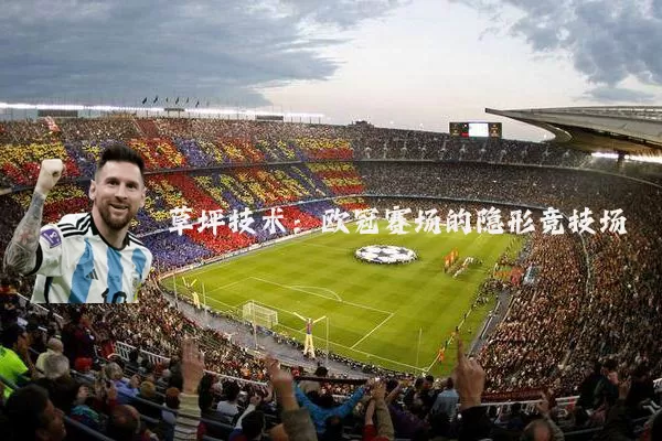 草坪技术:欧冠赛场的隐形竞技场