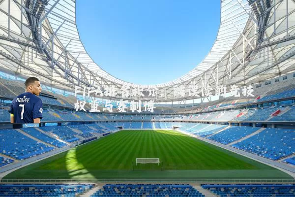 FIFA排名积分：被误读的竞技权重与赛制博弈