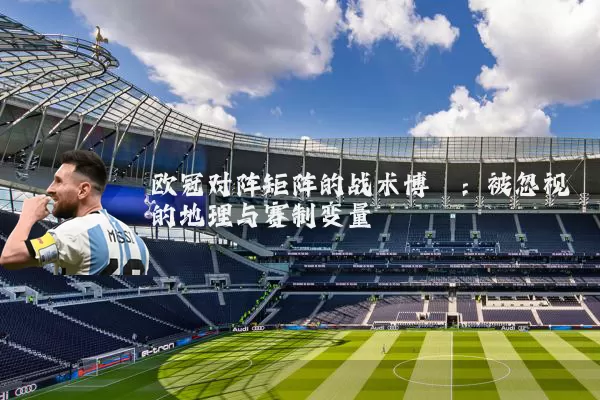 欧冠对阵矩阵的战术博弈：被忽视的地理与赛制变量