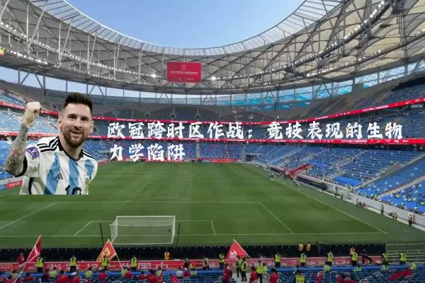 欧冠跨时区作战:竞技表现的生物力学陷阱
