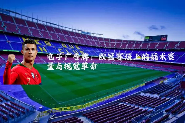电子广告牌:欧冠赛场上的战术变量与视觉革命