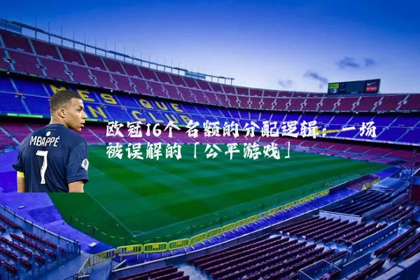 欧冠16个名额的分配逻辑：一场被误解的「公平游戏」