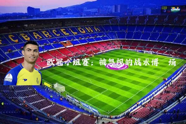 欧冠小组赛：被忽视的战术博弈场